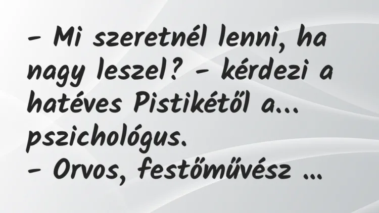 Vicc: Mi szeretnél lenni, ha nagy leszel? – kérdezi a hatéves Pistikétől… Vicc: Mi szeretnél lenni, ha nagy leszel? – kérdezi a hatéves Pistikétől…