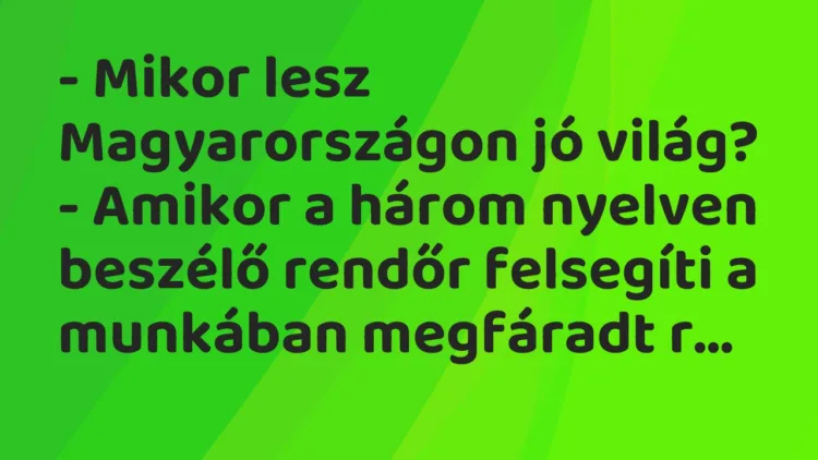 Vicc: Mikor lesz Magyarországon jó világ? Vicc: Mikor lesz Magyarországon jó világ?