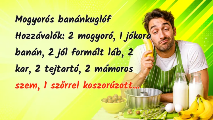 Vicc: Mogyorós banánkuglóf... Mogyorós banánkuglóf Hozzávalók: 2 mogyoró, 1 jókora banán, 2 jól formált láb, 2 kar, 2 tejtartó, 2 mámoros szem, 1 szőrrel koszorúzott...