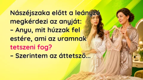 Nászéjszaka előtt a leányzó megkérdezi az anyját: – Anyu, mit húzzak fel estére, ami az uramnak tetszeni fog? – Szerintem az áttetsző...
