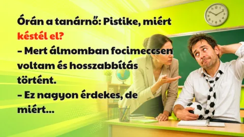 Órán a tanárnő: Pistike, miért késtél el? – Mert álmomban focimeccsen voltam és hosszabbítás történt. – Ez nagyon érdekes, de miért...