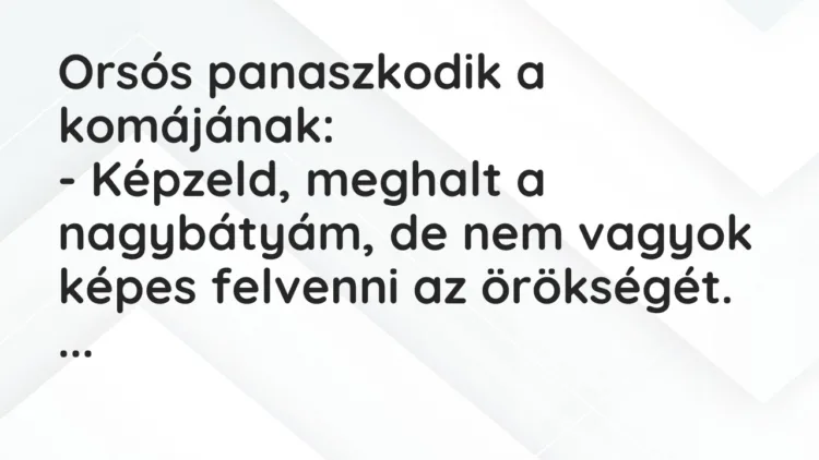 Vicc: Orsós panaszkodik a komájának… Vicc: Orsós panaszkodik a komájának…