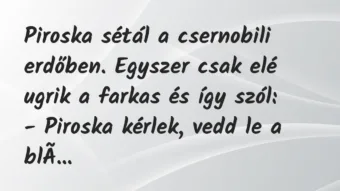 Vicc: Piroska sétál a csernobili erdőben. Egyszer csak elé ugrik a farkas…