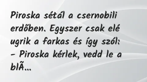 Vicc: Piroska sétál a csernobili erdőben. Egyszer csak elé ugrik a farkas…