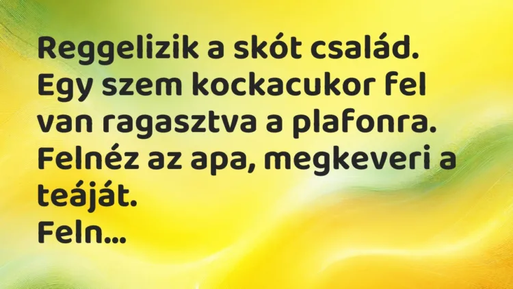 Vicc: Reggelizik a skót család. Egy szem kockacukor fel van ragasztva… Vicc: Reggelizik a skót család. Egy szem kockacukor fel van ragasztva…