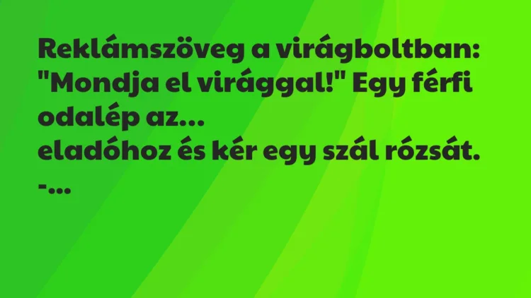 Vicc: Reklámszöveg a virágboltban: “Mondja el virággal!” Egy férfi odalép… Vicc: Reklámszöveg a virágboltban: “Mondja el virággal!” Egy férfi odalép…