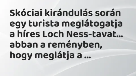 Vicc: Skóciai kirándulás során egy turista meglátogatja a híres Loch…