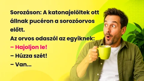 Sorozáson: A katonajelöltek ott állnak pucéron a sorozóorvos előtt. Az orvos odaszól az egyiknek: – Hajoljon le! – Húzza szét! – Van...