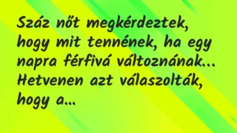 Vicc: Száz nőt megkérdeztek, hogy mit tennének, ha egy napra férfivá… Vicc: Száz nőt megkérdeztek, hogy mit tennének, ha egy napra férfivá…