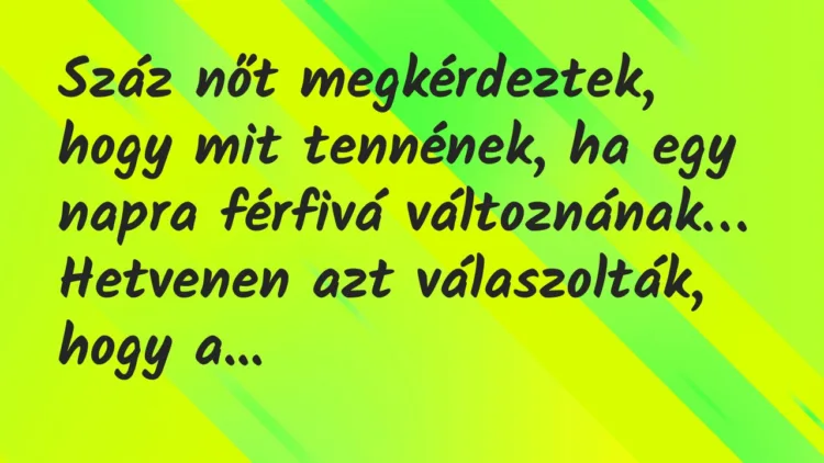Vicc: Száz nőt megkérdeztek, hogy mit tennének, ha egy napra férfivá… Vicc: Száz nőt megkérdeztek, hogy mit tennének, ha egy napra férfivá…