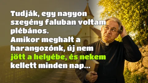 Tudják, egy nagyon szegény faluban voltam plébános. Amikor meghalt a harangozónk, új nem jött a helyébe, és nekem kellett minden nap...