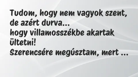 Vicc: Tudom, hogy nem vagyok szent, de azért durva, hogy villamosszékbe…