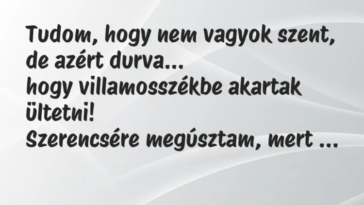 Vicc: Tudom, hogy nem vagyok szent, de azért durva, hogy villamosszékbe… Vicc: Tudom, hogy nem vagyok szent, de azért durva, hogy villamosszékbe…