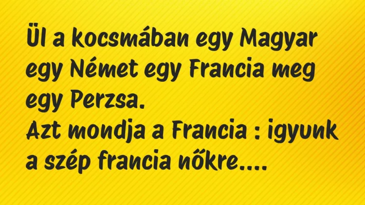 Vicc: Ül a kocsmában egy Magyar egy Német egy Francia meg egy Perzsa… Vicc: Ül a kocsmában egy Magyar egy Német egy Francia meg egy Perzsa…