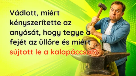 Vádlott, miért kényszerítette az anyósát, hogy tegye a fejét az üllőre és miért sújtott le a kalapáccsal?