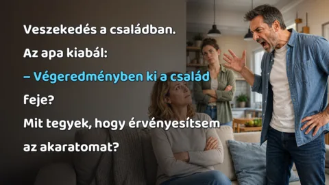 Veszekedés a családban. Az apa kiabál: – Végeredményben ki a család feje? Mit tegyek, hogy érvényesítsem az akaratomat?