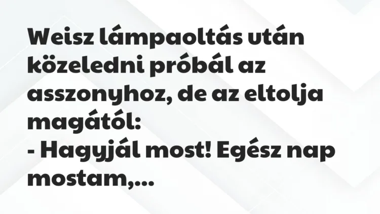 Vicc: Weisz lámpaoltás után közeledni próbál az asszonyhoz, de az eltolja… Vicc: Weisz lámpaoltás után közeledni próbál az asszonyhoz, de az eltolja…