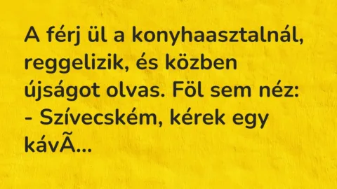 Viccek: A férj ül a konyhaasztalnál, reggelizik, és közben újságot olvas…