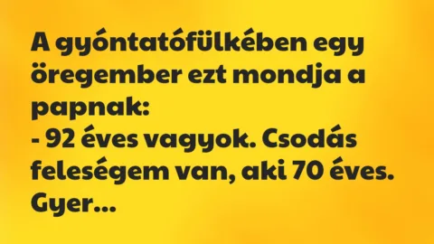 Viccek: A gyóntatófülkében egy öregember ezt mondja a papnak… Viccek: A gyóntatófülkében egy öregember ezt mondja a papnak…