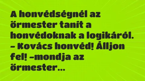 Viccek: A honvédségnél az őrmester tanít a honvédoknak a logikáról… Viccek: A honvédségnél az őrmester tanít a honvédoknak a logikáról…