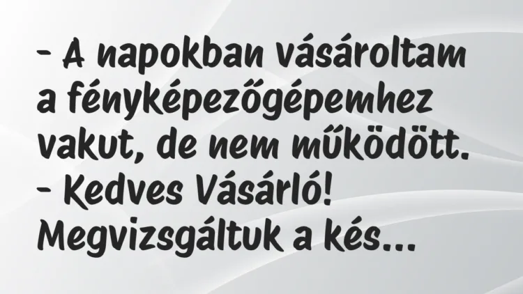 Viccek: A napokban vásároltam a fényképezőgépemhez vakut, de nem működött… Viccek: A napokban vásároltam a fényképezőgépemhez vakut, de nem működött…