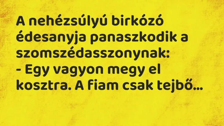 Viccek: A nehézsúlyú birkózó édesanyja panaszkodik a szomszédasszonynak… Viccek: A nehézsúlyú birkózó édesanyja panaszkodik a szomszédasszonynak…