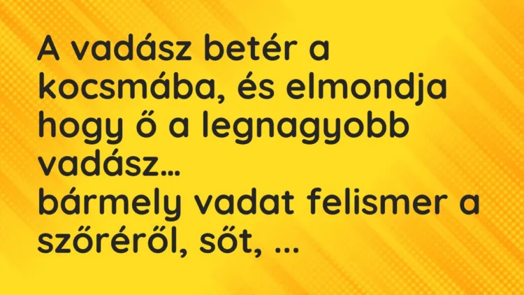 Viccek: A vadász betér a kocsmába, és elmondja hogy ő a legnagyobb vadász… Viccek: A vadász betér a kocsmába, és elmondja hogy ő a legnagyobb vadász…