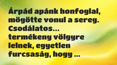 Viccek: Árpád apánk honfoglal, mögötte vonul a sereg. Csodálatos…