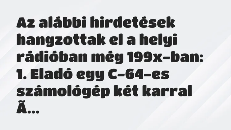 Viccek: Az alábbi hirdetések hangzottak el a helyi rádióban még 199x-ban… Viccek: Az alábbi hirdetések hangzottak el a helyi rádióban még 199x-ban…