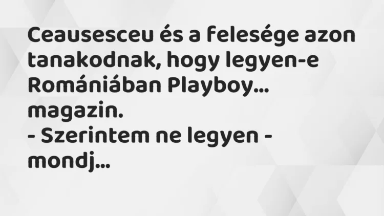 Viccek: Ceausesceu és a felesége azon tanakodnak, hogy legyen-e Romániában… Viccek: Ceausesceu és a felesége azon tanakodnak, hogy legyen-e Romániában…