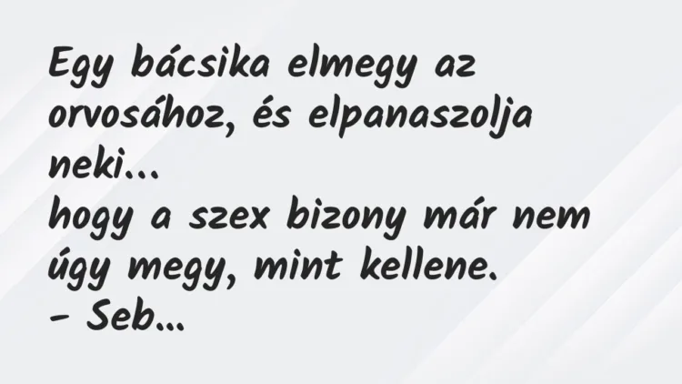 Viccek: Egy bácsika elmegy az orvosához, és elpanaszolja neki… Viccek: Egy bácsika elmegy az orvosához, és elpanaszolja neki…