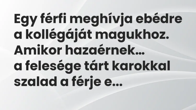 Viccek: Egy férfi meghívja ebédre a kollégáját magukhoz. Amikor hazaérnek… Viccek: Egy férfi meghívja ebédre a kollégáját magukhoz. Amikor hazaérnek…