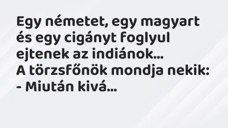 Viccek: Egy németet, egy magyart és egy cigányt foglyul ejtenek az indiánok… Viccek: Egy németet, egy magyart és egy cigányt foglyul ejtenek az indiánok…