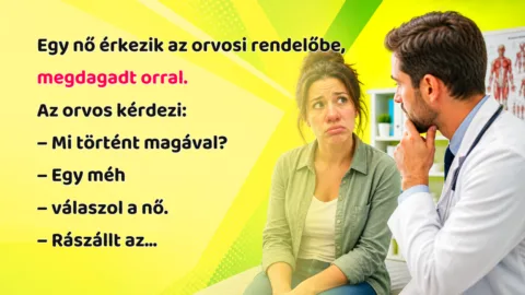 Egy nő érkezik az orvosi rendelőbe, megdagadt orral. Az orvos kérdezi: – Mi történt magával? – Egy méh – válaszol a nő. – Rászállt az...