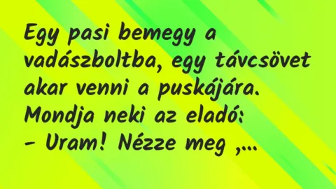 Viccek: Egy pasi bemegy a vadászboltba, egy távcsövet akar venni a puskájára… Viccek: Egy pasi bemegy a vadászboltba, egy távcsövet akar venni a puskájára…