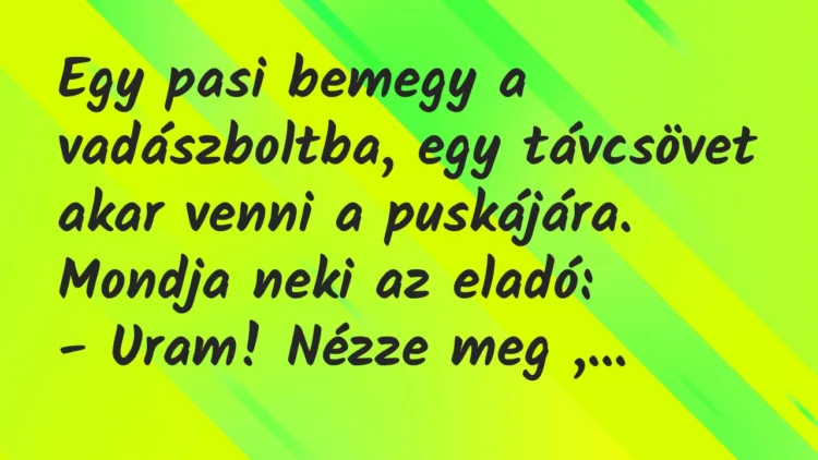 Viccek: Egy pasi bemegy a vadászboltba, egy távcsövet akar venni a puskájára… Viccek: Egy pasi bemegy a vadászboltba, egy távcsövet akar venni a puskájára…