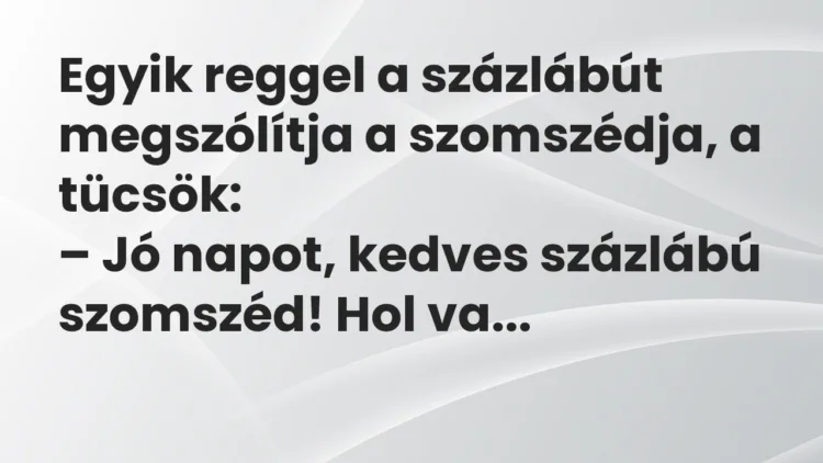 Viccek: Egyik reggel a százlábút megszólítja a szomszédja, a tücsök… Viccek: Egyik reggel a százlábút megszólítja a szomszédja, a tücsök…