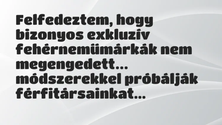 Viccek: Felfedeztem, hogy bizonyos exkluzív fehérneműmárkák nem megengedett… Viccek: Felfedeztem, hogy bizonyos exkluzív fehérneműmárkák nem megengedett…