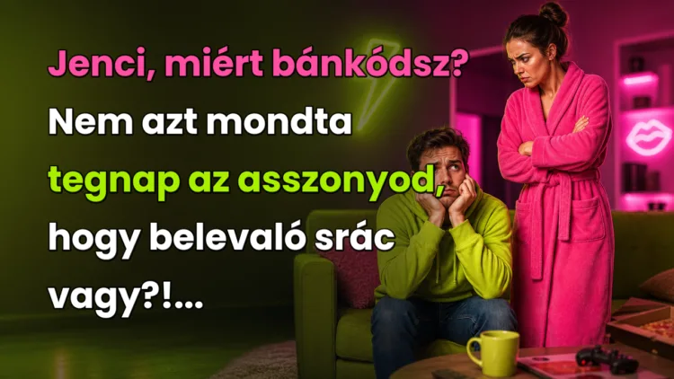 Viccek: Jenci, miért bánkódsz? Nem azt mondta tegnap az asszonyod... Jenci, miért bánkódsz? Nem azt mondta tegnap az asszonyod, hogy belevaló srác vagy?!...