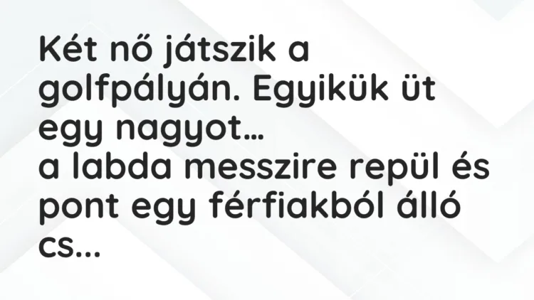 Viccek: Két nő játszik a golfpályán. Egyikük üt egy nagyot, a labda messzire… Viccek: Két nő játszik a golfpályán. Egyikük üt egy nagyot, a labda messzire…