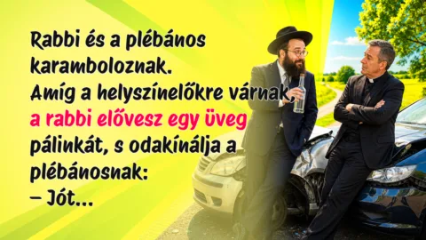 Rabbi és a plébános karamboloznak. Amíg a helyszínelőkre várnak, a rabbi elővesz egy üveg pálinkát, s odakínálja a plébánosnak: – Jót...