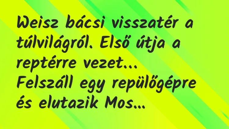 Viccek: Weisz bácsi visszatér a túlvilágról. Első útja a reptérre vezet… Viccek: Weisz bácsi visszatér a túlvilágról. Első útja a reptérre vezet…