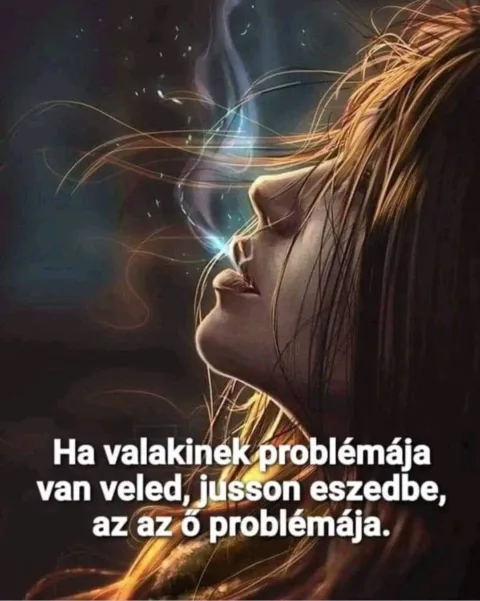 Ha valakinek problémája van veled, jusson eszedbe...