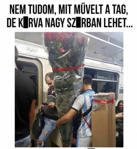 Nem tudom, mit művelt a tag, de k*rva nagy szúrban lehet...