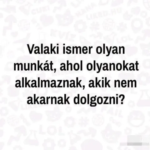 Valaki ismer olyan munkát, ahol olyanokat alkalmaznak, akik nem akarnak dolgozni?