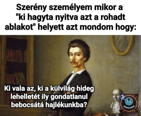 Szerény személyem mikor a ki hagyta nyitva azt a r*had ablakot helyett azt mondom hogy... Szerény személyem mikor a ki hagyta nyitva azt a r*had ablakot helyett azt mondom hogy...