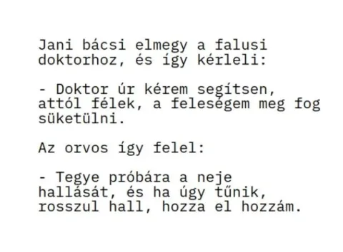 Vicc: Jani bácsi elmegy a falusi doktorhoz, és így kérleli: Vicc: Jani bácsi elmegy a falusi doktorhoz, és így kérleli: