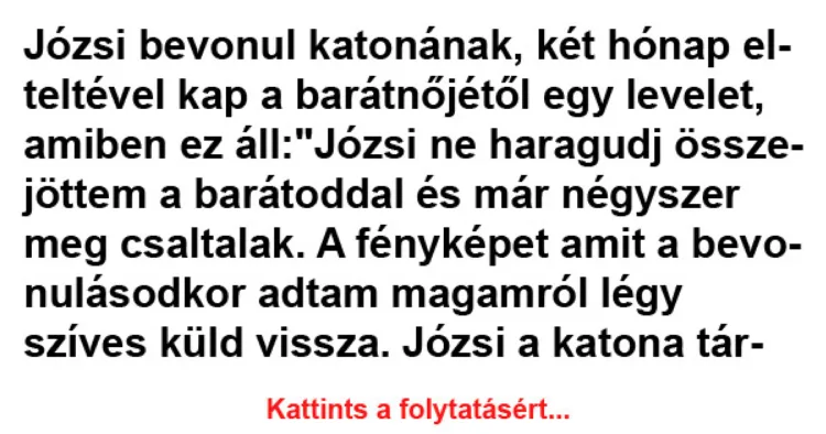 Vicc: Józsi bevonul katonának, két hónap elteltével kap a barátnőjétől Vicc: Józsi bevonul katonának, két hónap elteltével kap a barátnőjétől egy…