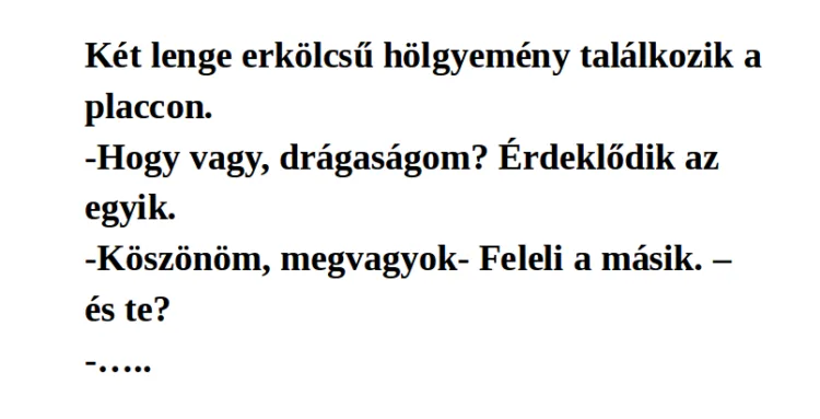 Vicc:Két lenge erkölcsű hölgyemény találkozik a placcon. Vicc:Két lenge erkölcsű hölgyemény találkozik a placcon.