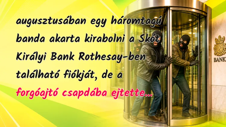 Vicc: 1975 augusztusában egy háromtagú banda akarta kirabolni a Skót Királyi... augusztusában egy háromtagú banda akarta kirabolni a Skót Királyi Bank Rothesay-ben található fiókját, de a forgóajtó csapdába ejtette...